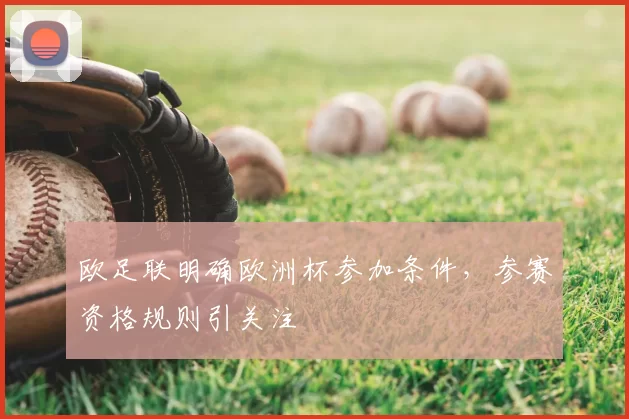 欧足联明确欧洲杯参加条件,参赛资格规则引关注